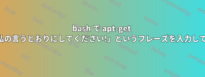 bash で apt-get リクエスト「続行するには、「はい、私の言うとおりにしてください!」というフレーズを入力してください」に対するスクリプトの回答