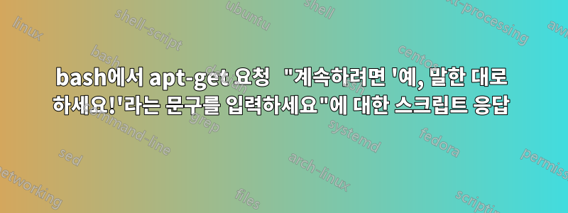 bash에서 apt-get 요청 "계속하려면 '예, 말한 대로 하세요!'라는 문구를 입력하세요"에 대한 스크립트 응답