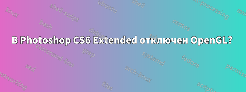 В Photoshop CS6 Extended отключен OpenGL?