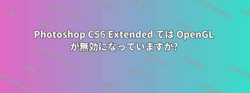 Photoshop CS6 Extended では OpenGL が無効になっていますか?