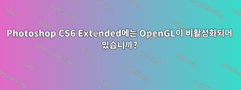 Photoshop CS6 Extended에는 OpenGL이 비활성화되어 있습니까?