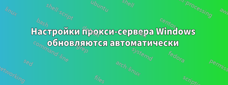 Настройки прокси-сервера Windows обновляются автоматически