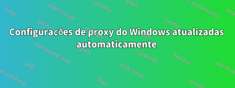 Configurações de proxy do Windows atualizadas automaticamente