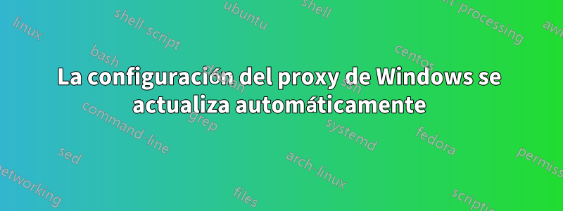 La configuración del proxy de Windows se actualiza automáticamente