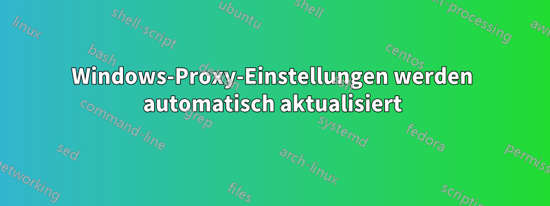 Windows-Proxy-Einstellungen werden automatisch aktualisiert