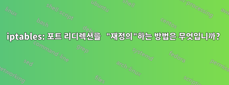 iptables: 포트 리디렉션을 "재정의"하는 방법은 무엇입니까?