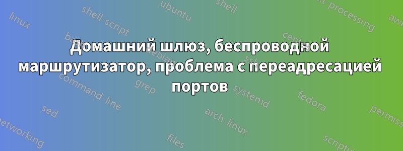 Домашний шлюз, беспроводной маршрутизатор, проблема с переадресацией портов