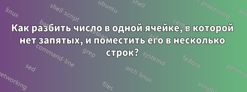 Как разбить число в одной ячейке, в которой нет запятых, и поместить его в несколько строк?