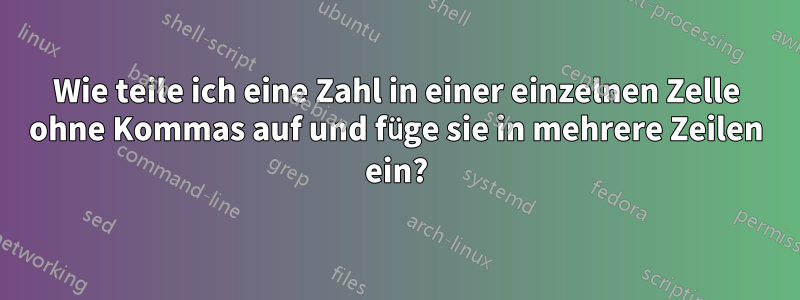 Wie teile ich eine Zahl in einer einzelnen Zelle ohne Kommas auf und füge sie in mehrere Zeilen ein?