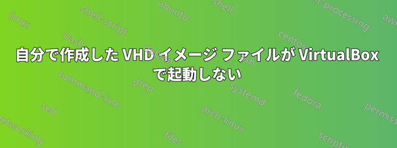 自分で作成した VHD イメージ ファイルが VirtualBox で起動しない