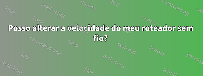 Posso alterar a velocidade do meu roteador sem fio?