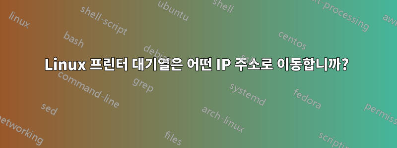 Linux 프린터 대기열은 어떤 IP 주소로 이동합니까?