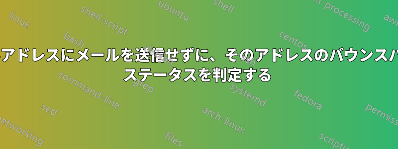 電子メールアドレスにメールを送信せずに、そのアドレスのバウンスバック/RFC ステータスを判定する