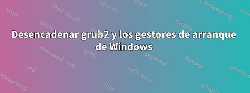 Desencadenar grub2 y los gestores de arranque de Windows