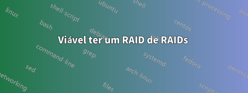 Viável ter um RAID de RAIDs