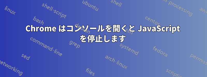 Chrome はコンソールを開くと JavaScript を停止します