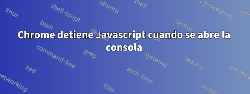 Chrome detiene Javascript cuando se abre la consola