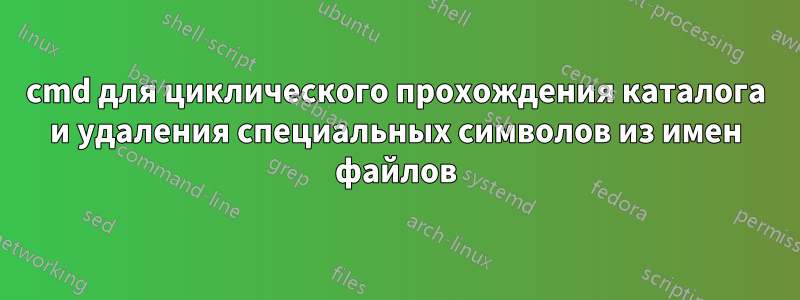 cmd для циклического прохождения каталога и удаления специальных символов из имен файлов