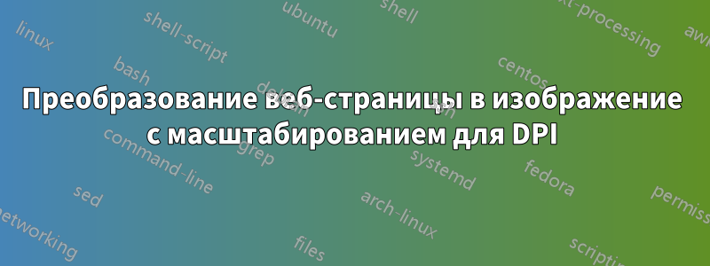 Преобразование веб-страницы в изображение с масштабированием для DPI