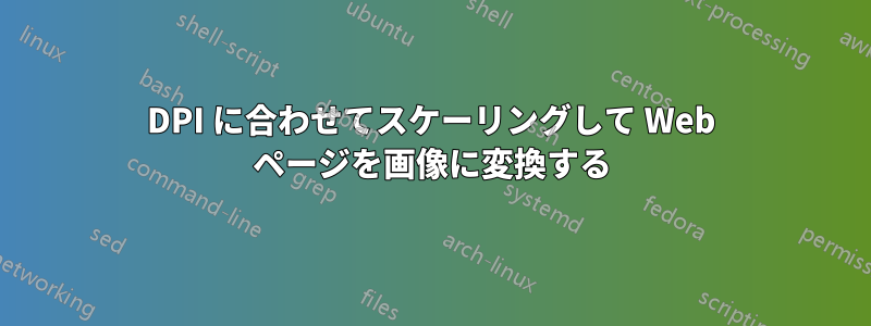 DPI に合わせてスケーリングして Web ページを画像に変換する