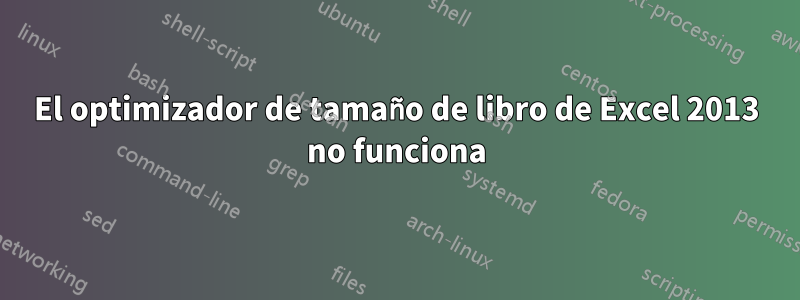 El optimizador de tamaño de libro de Excel 2013 no funciona