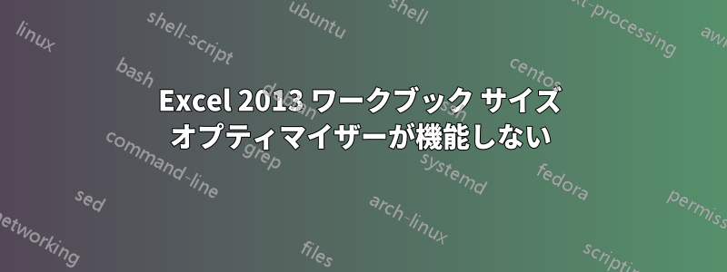 Excel 2013 ワークブック サイズ オプティマイザーが機能しない