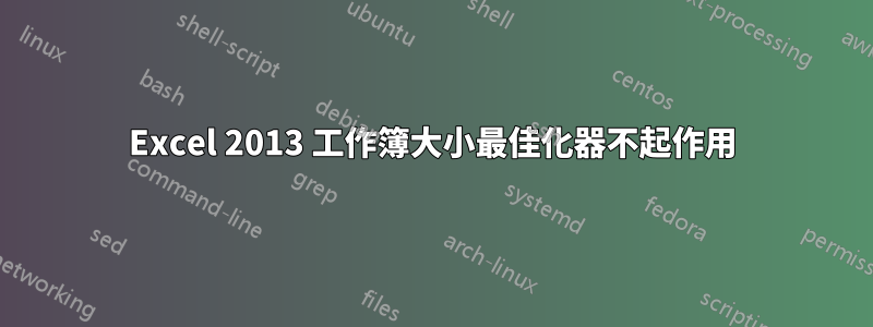 Excel 2013 工作簿大小最佳化器不起作用