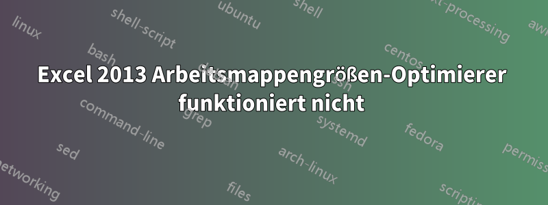 Excel 2013 Arbeitsmappengrößen-Optimierer funktioniert nicht