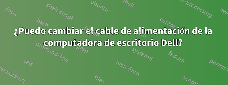 ¿Puedo cambiar el cable de alimentación de la computadora de escritorio Dell?