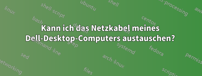 Kann ich das Netzkabel meines Dell-Desktop-Computers austauschen?