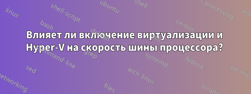 Влияет ли включение виртуализации и Hyper-V на скорость шины процессора?