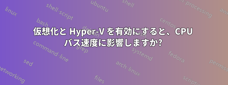 仮想化と Hyper-V を有効にすると、CPU バス速度に影響しますか?