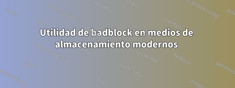 Utilidad de badblock en medios de almacenamiento modernos