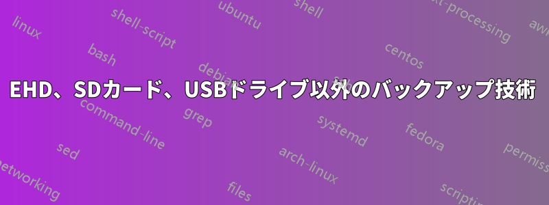 EHD、SDカード、USBドライブ以外のバックアップ技術