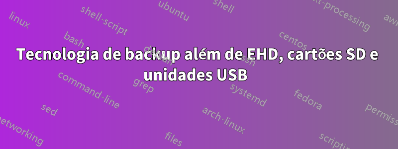 Tecnologia de backup além de EHD, cartões SD e unidades USB 