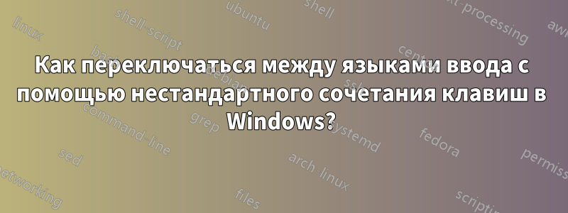 Как переключаться между языками ввода с помощью нестандартного сочетания клавиш в Windows?