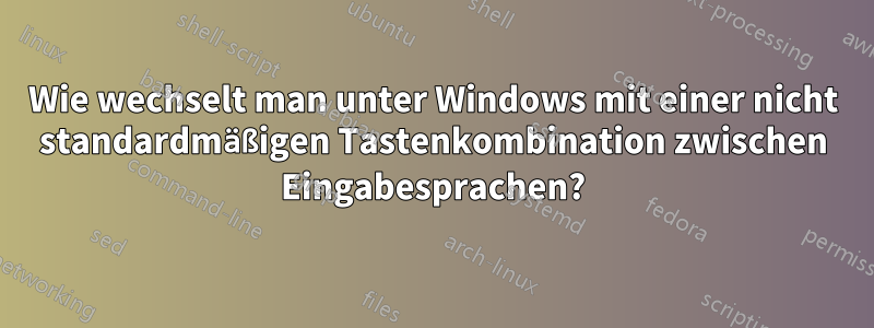 Wie wechselt man unter Windows mit einer nicht standardmäßigen Tastenkombination zwischen Eingabesprachen?