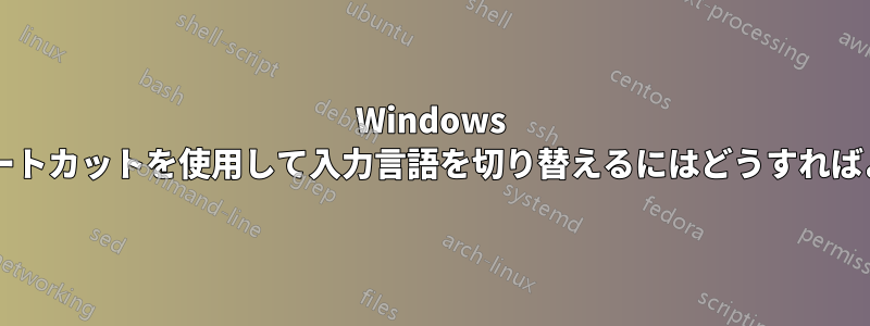 Windows で非標準のショートカットを使用して入力言語を切り替えるにはどうすればよいでしょうか?