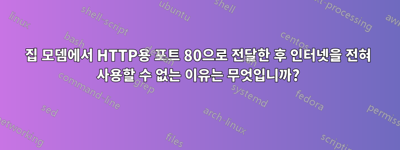 집 모뎀에서 HTTP용 포트 80으로 전달한 후 인터넷을 전혀 사용할 수 없는 이유는 무엇입니까?