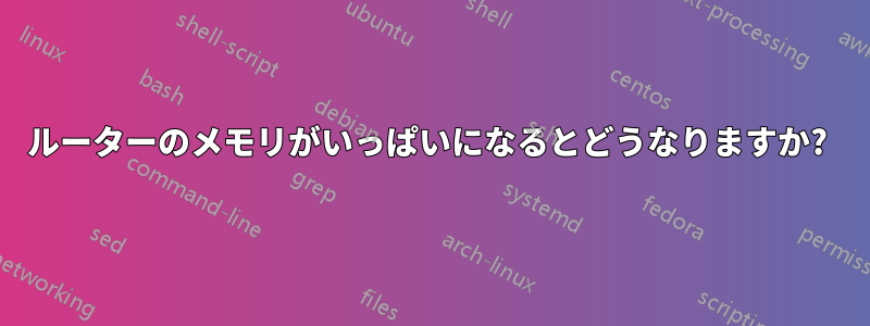 ルーターのメモリがいっぱいになるとどうなりますか? 