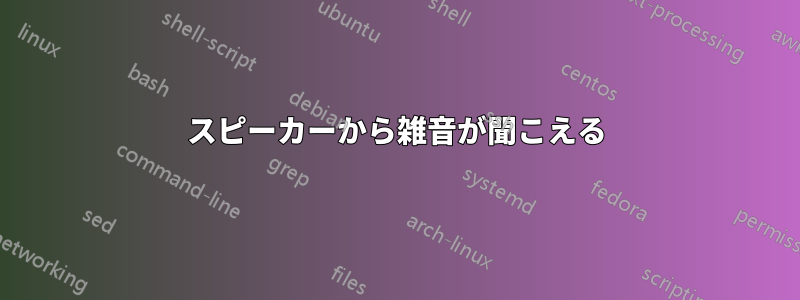 スピーカーから雑音が聞こえる