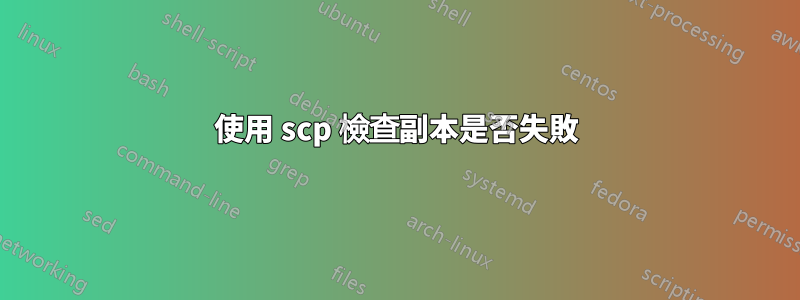 使用 scp 檢查副本是否失敗