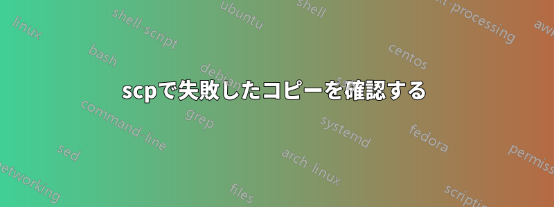 scpで失敗したコピーを確認する