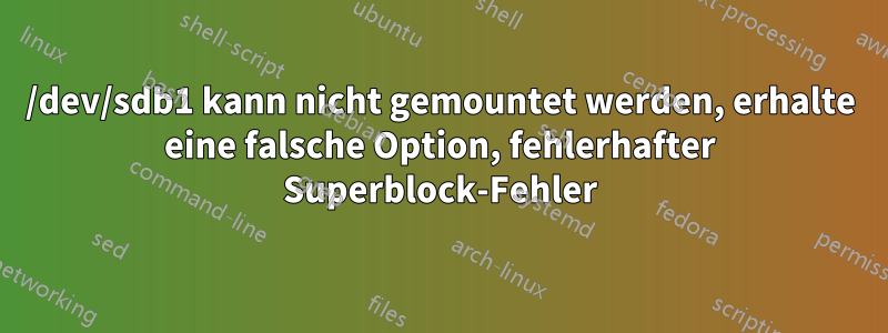 /dev/sdb1 kann nicht gemountet werden, erhalte eine falsche Option, fehlerhafter Superblock-Fehler