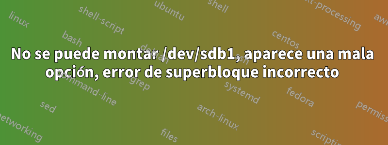 No se puede montar /dev/sdb1, aparece una mala opción, error de superbloque incorrecto