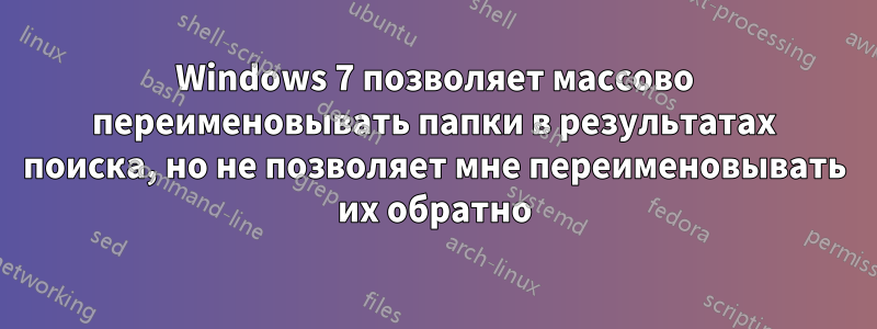 Windows 7 позволяет массово переименовывать папки в результатах поиска, но не позволяет мне переименовывать их обратно