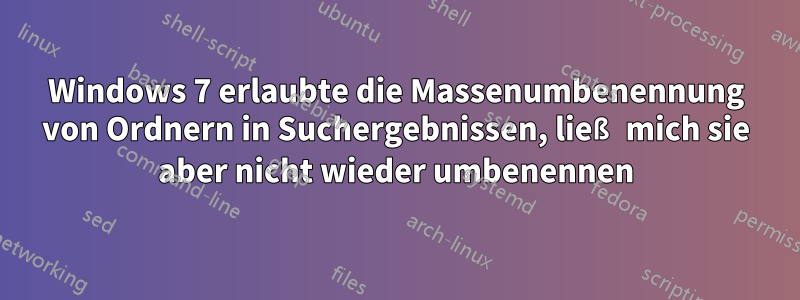 Windows 7 erlaubte die Massenumbenennung von Ordnern in Suchergebnissen, ließ mich sie aber nicht wieder umbenennen