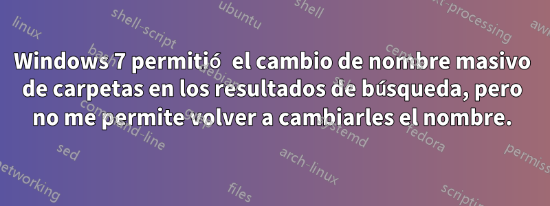 Windows 7 permitió el cambio de nombre masivo de carpetas en los resultados de búsqueda, pero no me permite volver a cambiarles el nombre.