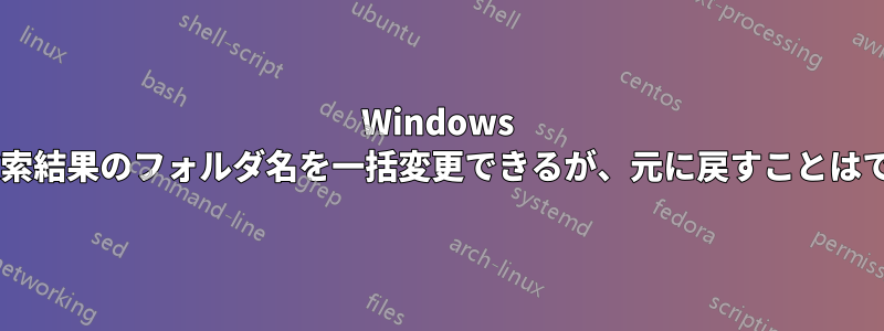 Windows 7では検索結果のフォルダ名を一括変更できるが、元に戻すことはできない