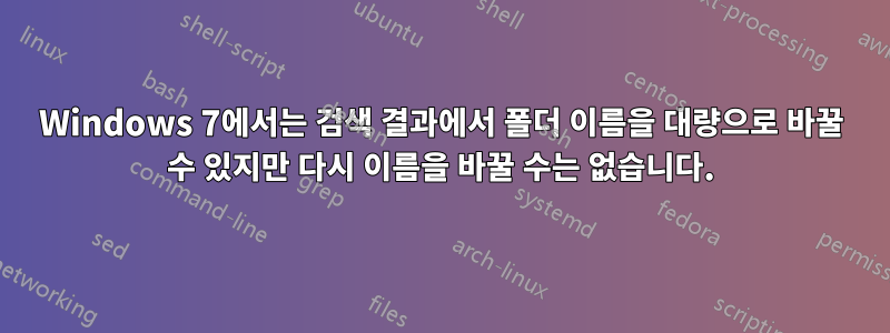 Windows 7에서는 검색 결과에서 폴더 이름을 대량으로 바꿀 수 있지만 다시 이름을 바꿀 수는 없습니다.